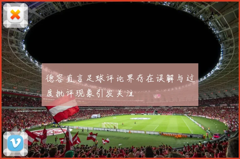 德容直言足球评论界存在误解与过度批评现象引发关注