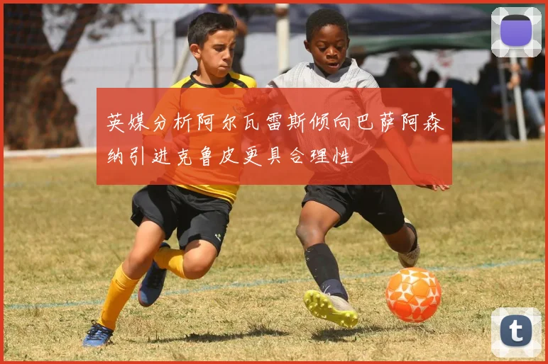英媒分析阿尔瓦雷斯倾向巴萨阿森纳引进克鲁皮更具合理性