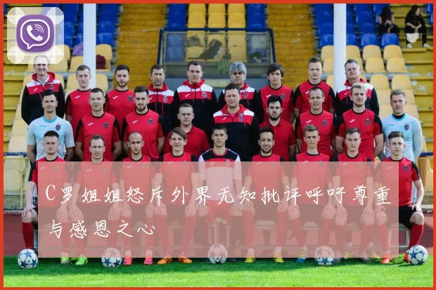 C罗姐姐怒斥外界无知批评呼吁尊重与感恩之心