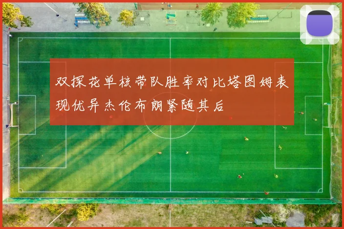 双探花单核带队胜率对比塔图姆表现优异杰伦布朗紧随其后
